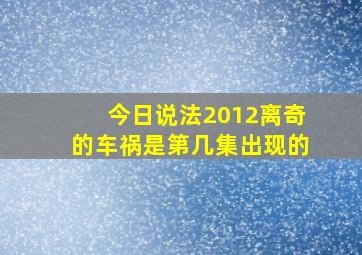 今日说法2012离奇的车祸是第几集出现的