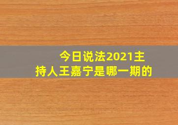 今日说法2021主持人王嘉宁是哪一期的