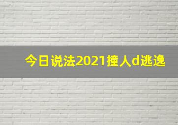 今日说法2021撞人d逃逸