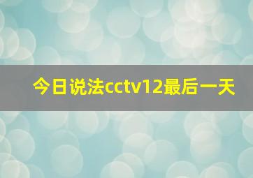 今日说法cctv12最后一天