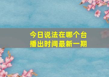 今日说法在哪个台播出时间最新一期