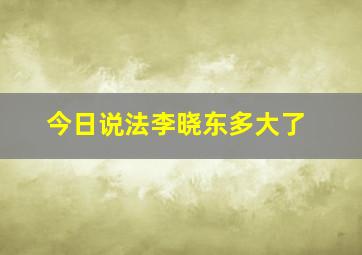 今日说法李晓东多大了