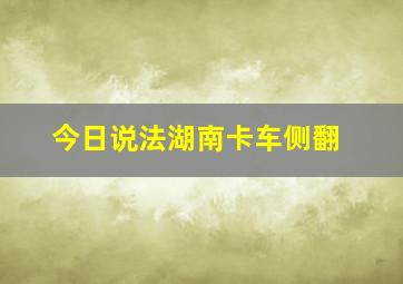 今日说法湖南卡车侧翻