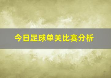 今日足球单关比赛分析