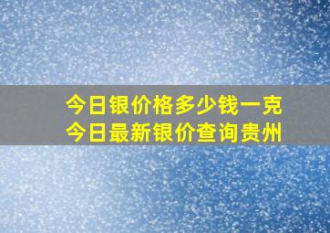 今日银价格多少钱一克今日最新银价查询贵州