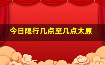 今日限行几点至几点太原