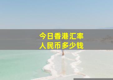 今日香港汇率人民币多少钱