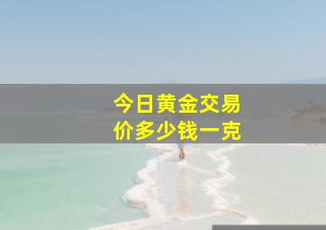 今日黄金交易价多少钱一克