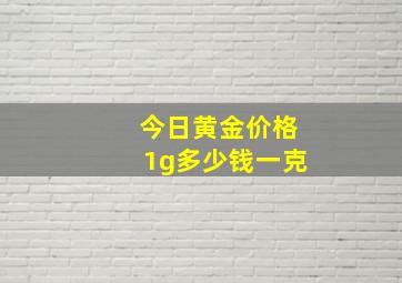 今日黄金价格1g多少钱一克