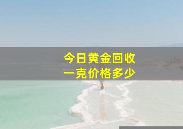 今日黄金回收一克价格多少