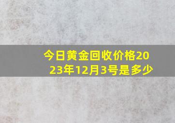 今日黄金回收价格2023年12月3号是多少