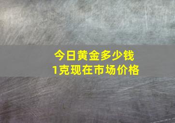 今日黄金多少钱1克现在市场价格