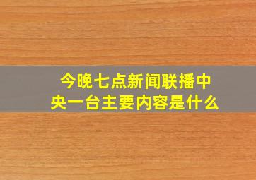 今晚七点新闻联播中央一台主要内容是什么