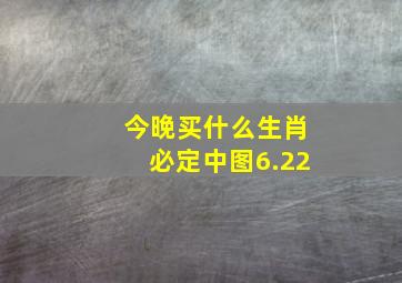 今晚买什么生肖必定中图6.22