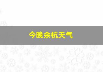 今晚余杭天气