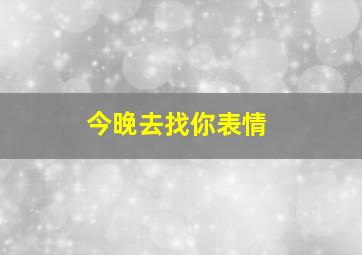 今晚去找你表情