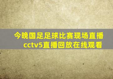 今晚国足足球比赛现场直播cctv5直播回放在线观看