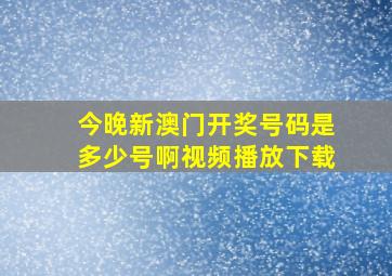 今晚新澳门开奖号码是多少号啊视频播放下载