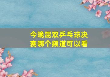 今晚混双乒乓球决赛哪个频道可以看