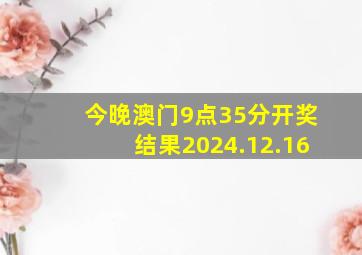 今晚澳门9点35分开奖结果2024.12.16