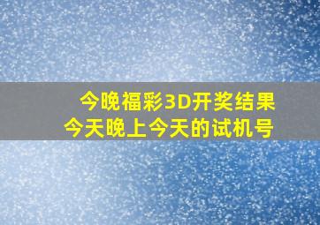 今晚福彩3D开奖结果今天晚上今天的试机号