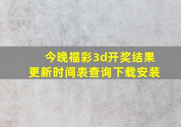 今晚福彩3d开奖结果更新时间表查询下载安装