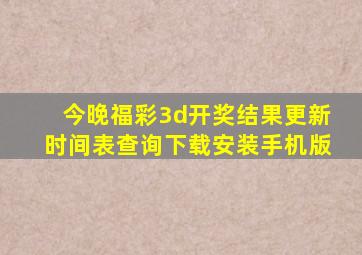 今晚福彩3d开奖结果更新时间表查询下载安装手机版