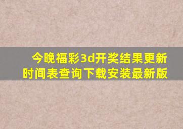 今晚福彩3d开奖结果更新时间表查询下载安装最新版