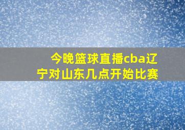 今晚篮球直播cba辽宁对山东几点开始比赛