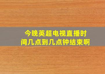 今晚英超电视直播时间几点到几点钟结束啊