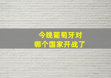 今晚葡萄牙对哪个国家开战了