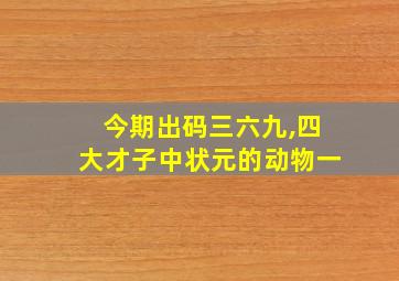 今期出码三六九,四大才子中状元的动物一