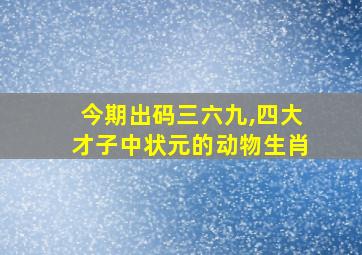 今期出码三六九,四大才子中状元的动物生肖