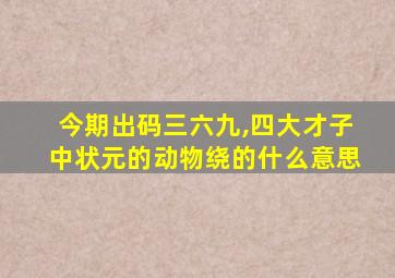 今期出码三六九,四大才子中状元的动物绕的什么意思