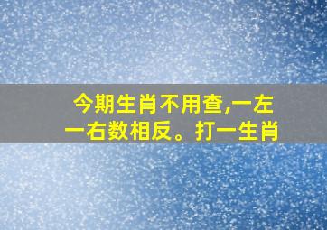 今期生肖不用查,一左一右数相反。打一生肖