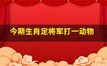 今期生肖定将军打一动物