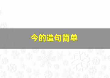 今的造句简单