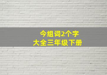 今组词2个字大全三年级下册