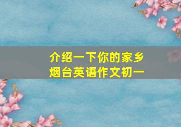 介绍一下你的家乡烟台英语作文初一