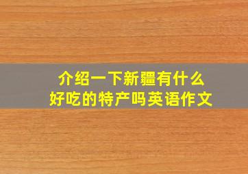 介绍一下新疆有什么好吃的特产吗英语作文