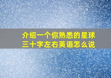 介绍一个你熟悉的星球三十字左右英语怎么说