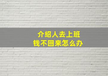 介绍人去上班钱不回来怎么办