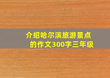 介绍哈尔滨旅游景点的作文300字三年级