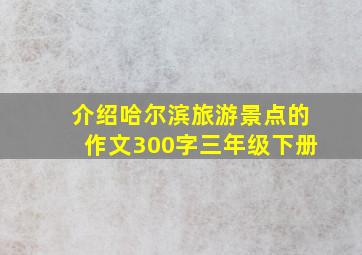 介绍哈尔滨旅游景点的作文300字三年级下册