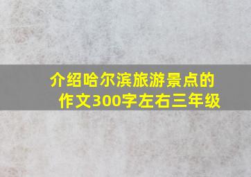 介绍哈尔滨旅游景点的作文300字左右三年级