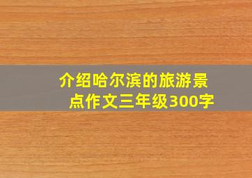 介绍哈尔滨的旅游景点作文三年级300字