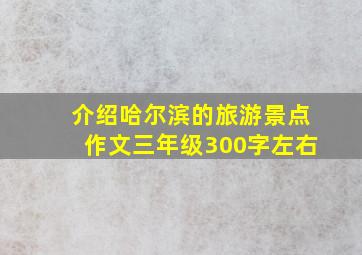 介绍哈尔滨的旅游景点作文三年级300字左右