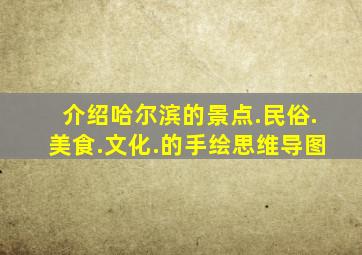 介绍哈尔滨的景点.民俗.美食.文化.的手绘思维导图