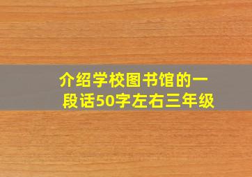 介绍学校图书馆的一段话50字左右三年级