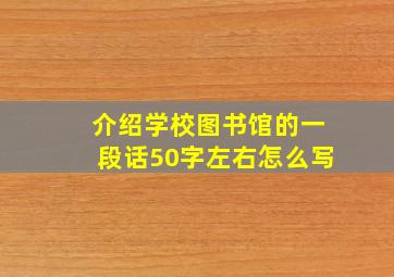 介绍学校图书馆的一段话50字左右怎么写